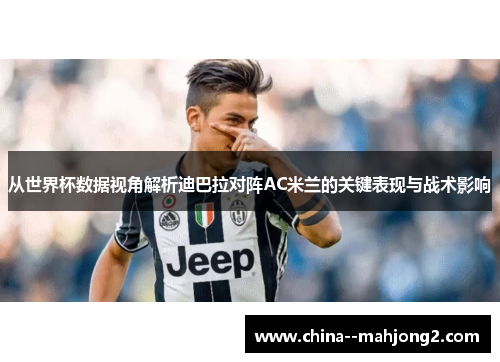 从世界杯数据视角解析迪巴拉对阵AC米兰的关键表现与战术影响 从世界杯数据视角解析迪巴拉对阵AC米兰的关键表现与战术影响