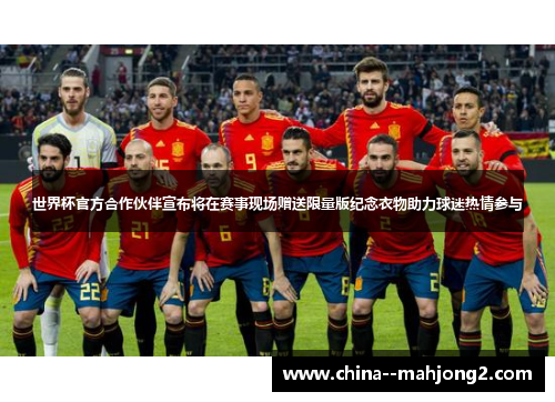 世界杯官方合作伙伴宣布将在赛事现场赠送限量版纪念衣物助力球迷热情参与 世界杯官方合作伙伴宣布将在赛事现场赠送限量版纪念衣物助力球迷热情参与