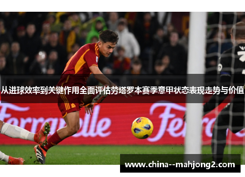 从进球效率到关键作用全面评估劳塔罗本赛季意甲状态表现走势与价值
