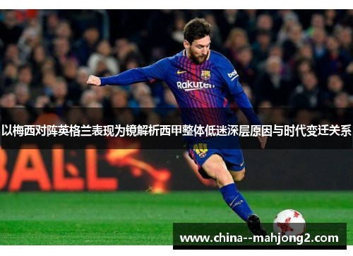 以梅西对阵英格兰表现为镜解析西甲整体低迷深层原因与时代变迁关系 以梅西对阵英格兰表现为镜解析西甲整体低迷深层原因与时代变迁关系