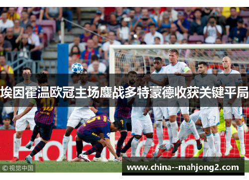 埃因霍温欧冠主场鏖战多特蒙德收获关键平局 埃因霍温欧冠主场鏖战多特蒙德收获关键平局