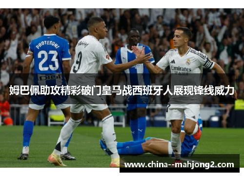 姆巴佩助攻精彩破门皇马战西班牙人展现锋线威力