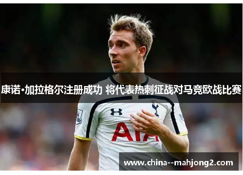 康诺·加拉格尔注册成功 将代表热刺征战对马竞欧战比赛 康诺·加拉格尔注册成功 将代表热刺征战对马竞欧战比赛
