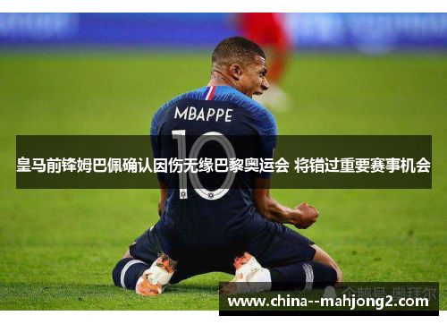 皇马前锋姆巴佩确认因伤无缘巴黎奥运会 将错过重要赛事机会 皇马前锋姆巴佩确认因伤无缘巴黎奥运会 将错过重要赛事机会
