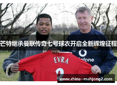 芒特继承曼联传奇七号球衣开启全新辉煌征程 芒特继承曼联传奇七号球衣开启全新辉煌征程