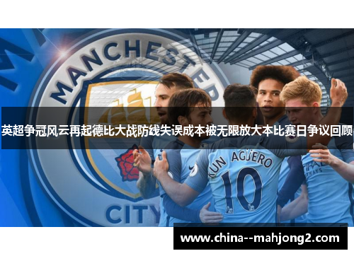 英超争冠风云再起德比大战防线失误成本被无限放大本比赛日争议回顾