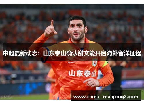 中超最新动态：山东泰山确认谢文能开启海外留洋征程
