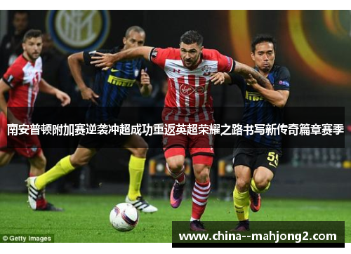 南安普顿附加赛逆袭冲超成功重返英超荣耀之路书写新传奇篇章赛季