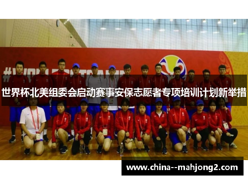 世界杯北美组委会启动赛事安保志愿者专项培训计划新举措 世界杯北美组委会启动赛事安保志愿者专项培训计划新举措