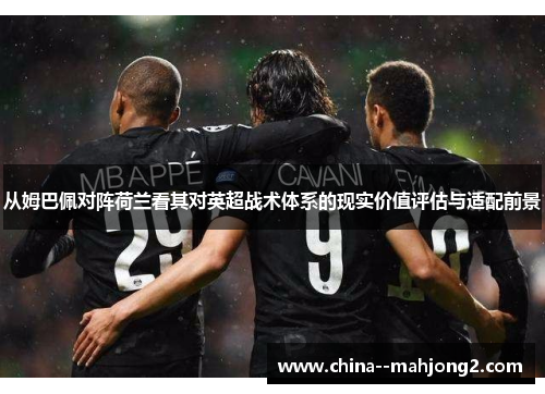 从姆巴佩对阵荷兰看其对英超战术体系的现实价值评估与适配前景 从姆巴佩对阵荷兰看其对英超战术体系的现实价值评估与适配前景