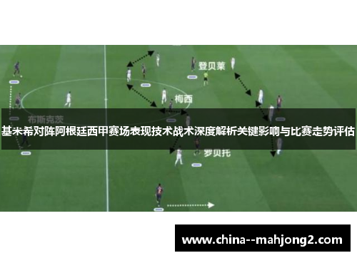 基米希对阵阿根廷西甲赛场表现技术战术深度解析关键影响与比赛走势评估