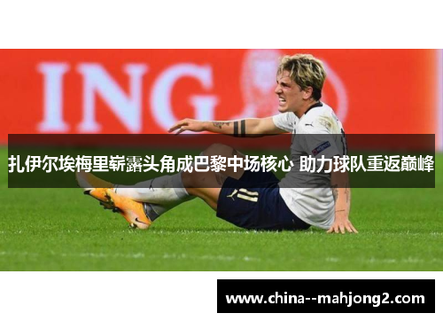 扎伊尔埃梅里崭露头角成巴黎中场核心 助力球队重返巅峰 扎伊尔埃梅里崭露头角成巴黎中场核心 助力球队重返巅峰