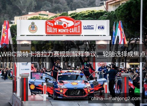 WRC蒙特卡洛拉力赛规则解释争议，轮胎选择成焦点